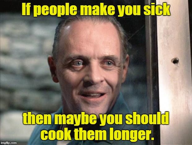 hannibal lecter meme if people make you sick then maybe you should cook them longer